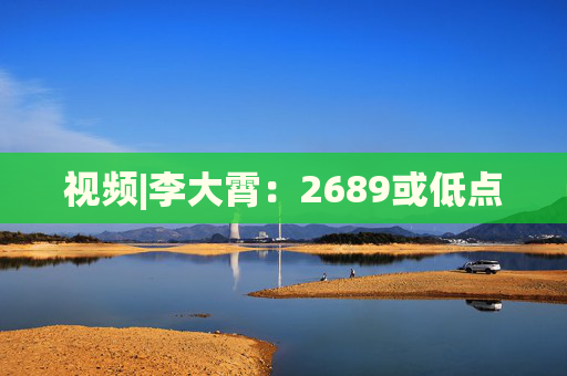 视频|李大霄：2689或低点