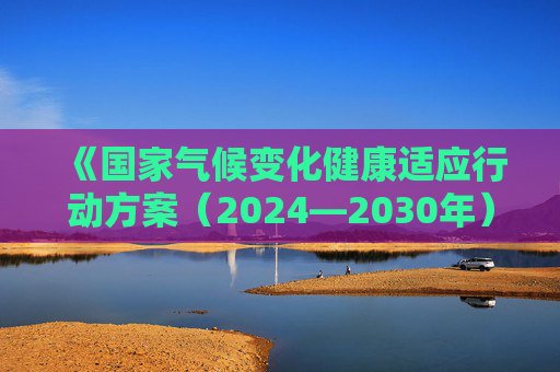 《国家气候变化健康适应行动方案（2024—2030年）》公布  第1张