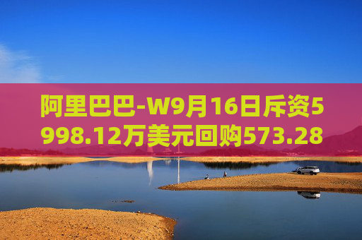 阿里巴巴-W9月16日斥资5998.12万美元回购573.28万股