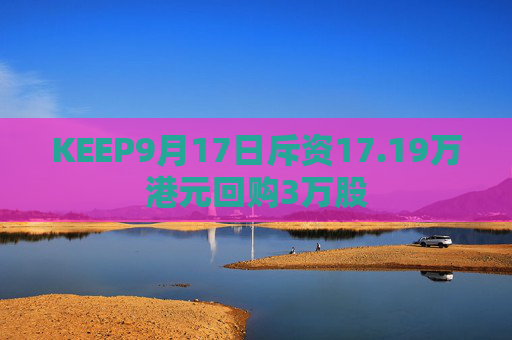 KEEP9月17日斥资17.19万港元回购3万股  第1张