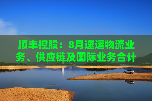 顺丰控股：8月速运物流业务、供应链及国际业务合计收入229.81亿元，同比增长13.36%