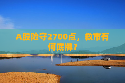 A股险守2700点，救市有何底牌？  第1张