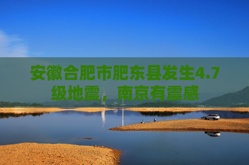 安徽合肥市肥东县发生4.7级地震，南京有震感  第1张