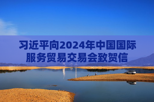 习近平向2024年中国国际服务贸易交易会致贺信  第1张