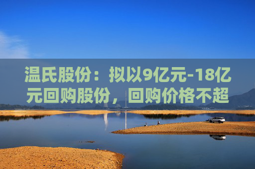 温氏股份：拟以9亿元-18亿元回购股份，回购价格不超27.01元  第1张