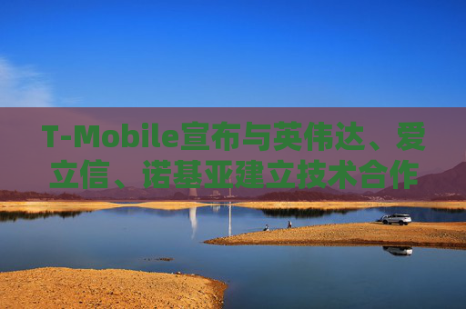 T-Mobile宣布与英伟达、爱立信、诺基亚建立技术合作伙伴关系  第1张