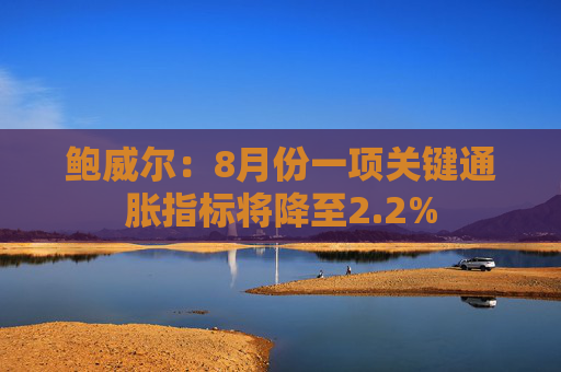 鲍威尔：8月份一项关键通胀指标将降至2.2%  第1张