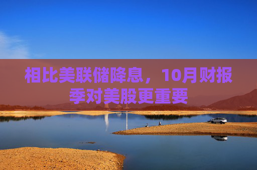 相比美联储降息，10月财报季对美股更重要  第1张