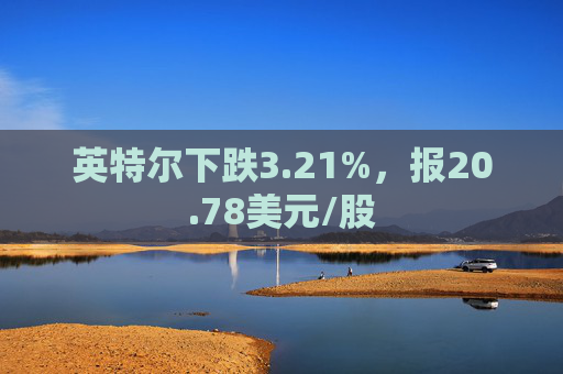 英特尔下跌3.21%，报20.78美元/股  第1张