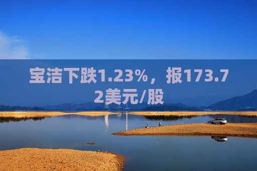 宝洁下跌1.23%，报173.72美元/股  第1张