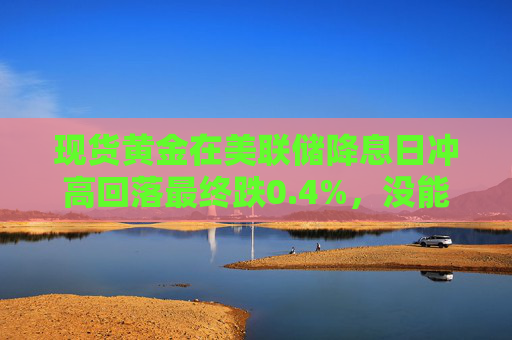 现货黄金在美联储降息日冲高回落最终跌0.4%，没能守住历史新高  第1张