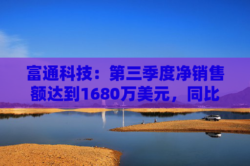 富通科技：第三季度净销售额达到1680万美元，同比增长8%，毛利率提升至29.5%