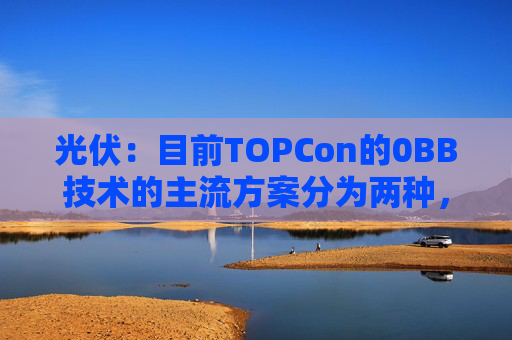 光伏：目前TOPCon的0BB技术的主流方案分为两种，覆膜方案被正泰选择量产