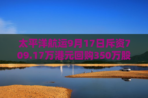 太平洋航运9月17日斥资709.17万港元回购350万股  第1张