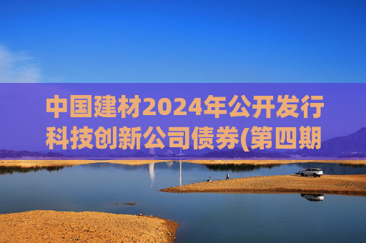 中国建材2024年公开发行科技创新公司债券(第四期)票面利率为2.19%  第1张