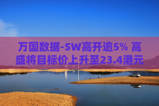 万国数据-SW高开逾5% 高盛将目标价上升至23.4港元  第1张