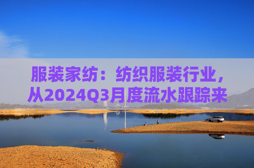 服装家纺：纺织服装行业，从2024Q3月度流水跟踪来看，国内品牌端压力较Q2更大  第1张