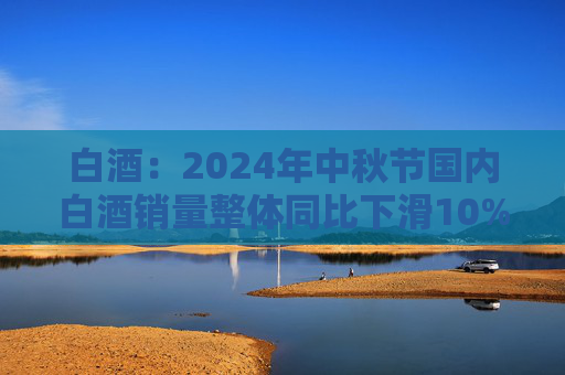 白酒：2024年中秋节国内白酒销量整体同比下滑10%左右  第1张