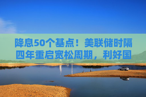 降息50个基点！美联储时隔四年重启宽松周期，利好国内股债汇市  第1张