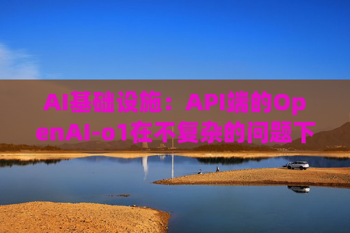 AI基础设施：API端的OpenAI-o1在不复杂的问题下token的消耗增长幅度不明显，大概在10%左右