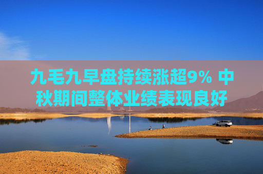 九毛九早盘持续涨超9% 中秋期间整体业绩表现良好