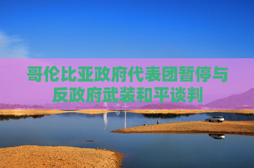 哥伦比亚政府代表团暂停与反政府武装和平谈判