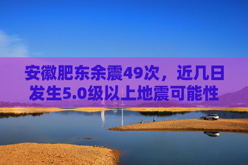 安徽肥东余震49次，近几日发生5.0级以上地震可能性不大  第1张