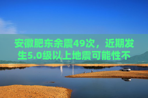 安徽肥东余震49次，近期发生5.0级以上地震可能性不大  第1张