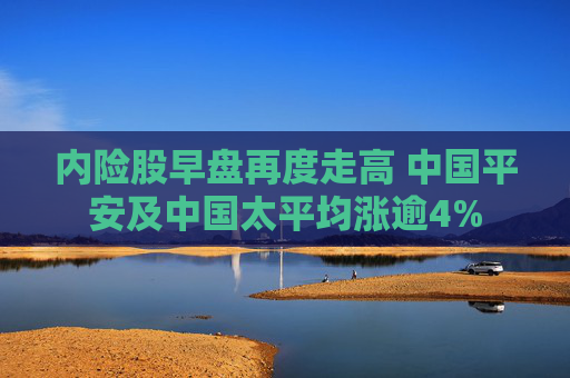 内险股早盘再度走高 中国平安及中国太平均涨逾4%  第1张