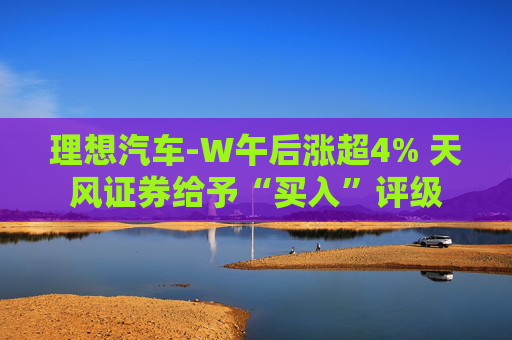 理想汽车-W午后涨超4% 天风证券给予“买入”评级