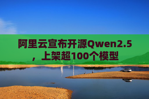 阿里云宣布开源Qwen2.5，上架超100个模型