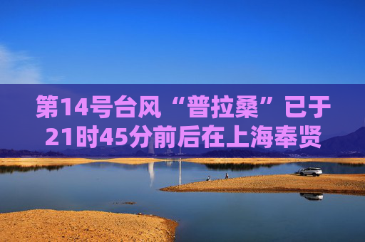 第14号台风“普拉桑”已于21时45分前后在上海奉贤沿海二次登陆  第1张