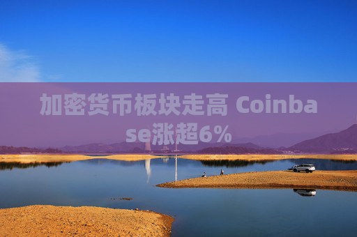 加密货币板块走高 Coinbase涨超6%