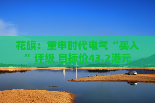 花旗：重申时代电气“买入”评级 目标价43.2港元  第1张