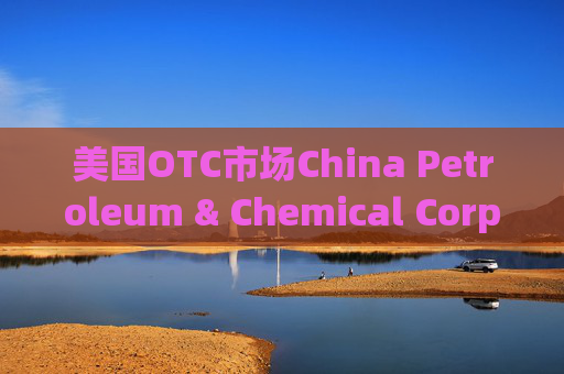 美国OTC市场China Petroleum & Chemical Corp（SNPMF.us）盘中异动 下午盘股价大跌5.39