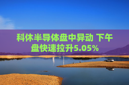 科休半导体盘中异动 下午盘快速拉升5.05%  第1张