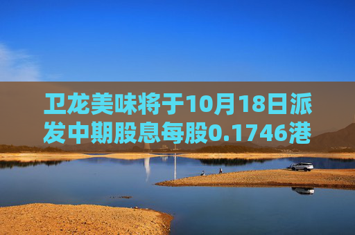 卫龙美味将于10月18日派发中期股息每股0.1746港元  第1张