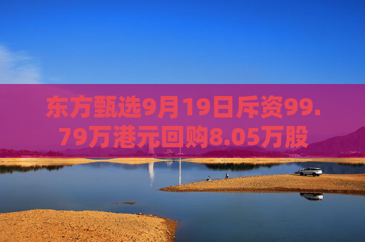 东方甄选9月19日斥资99.79万港元回购8.05万股  第1张