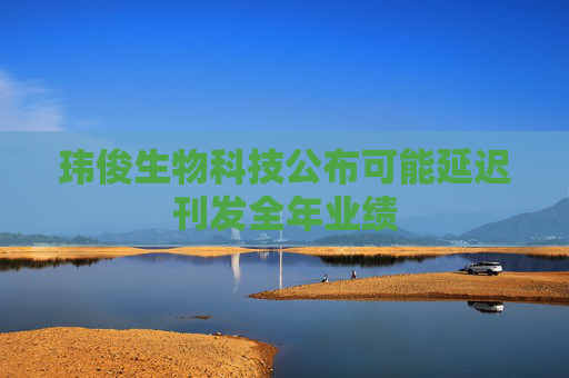 玮俊生物科技公布可能延迟刊发全年业绩