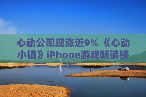 心动公司现涨近9% 《心动小镇》iPhone游戏畅销榜排名呈提升趋势  第1张