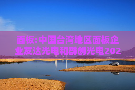 面板:中国台湾地区面板企业友达光电和群创光电2024年8月营收环比增长  第1张