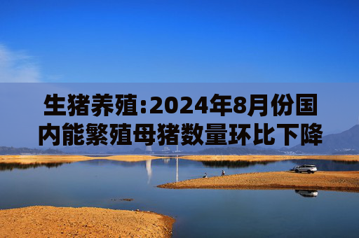 生猪养殖:2024年8月份国内能繁殖母猪数量环比下降5万头，至4036万头  第1张