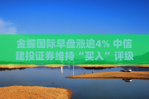 金蝶国际早盘涨逾4% 中信建投证券维持“买入”评级