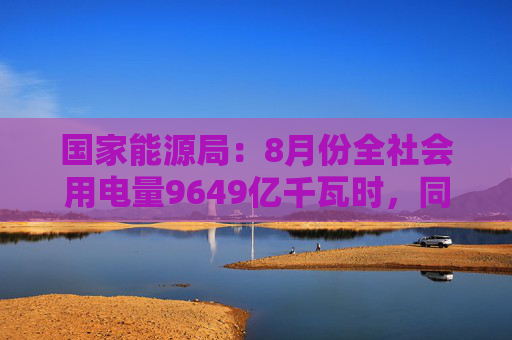 国家能源局：8月份全社会用电量9649亿千瓦时，同比增长8.9%  第1张