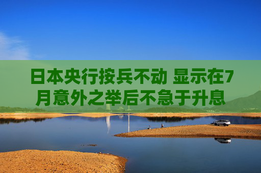 日本央行按兵不动 显示在7月意外之举后不急于升息  第1张